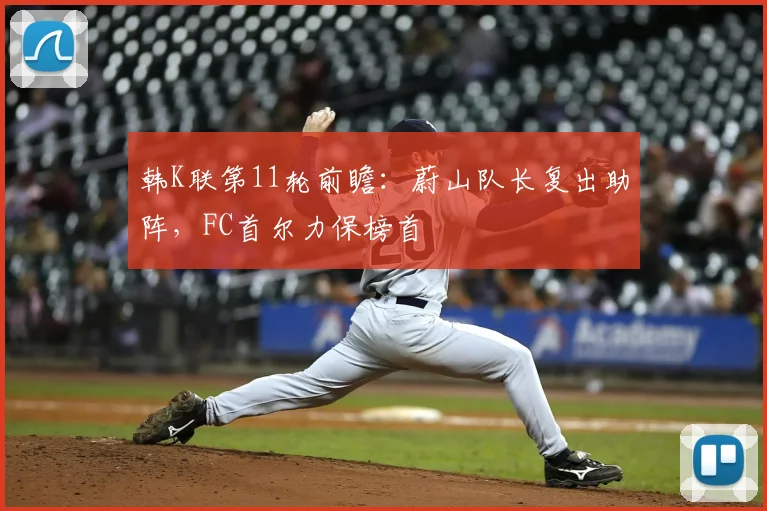 韩K联第11轮前瞻:蔚山队长复出助阵,FC首尔力保榜首