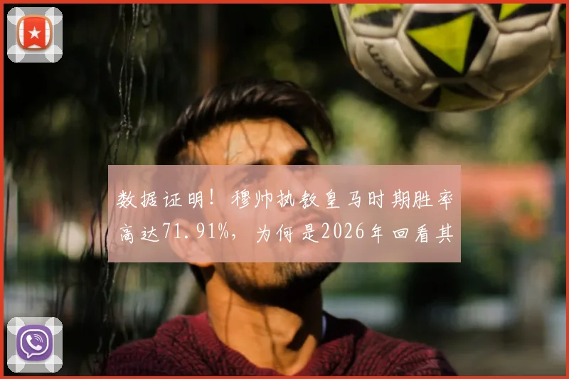 数据证明!穆帅执教皇马时期胜率高达71.91%,为何是2026年回看其执教生涯的最高峰?战术与阵容深度解析