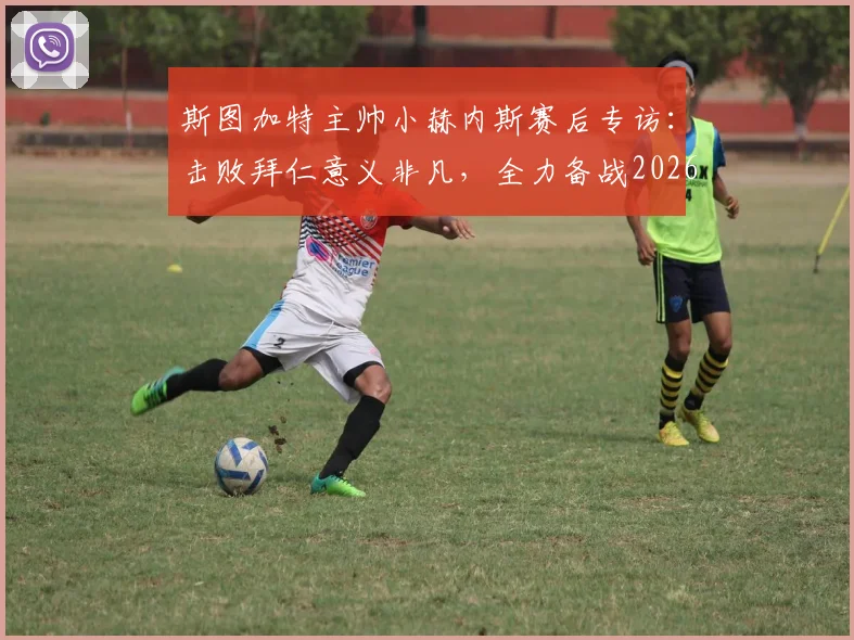 斯图加特主帅小赫内斯赛后专访:击败拜仁意义非凡,全力备战2026德国杯决赛