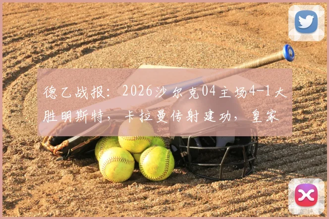 德乙战报:2026沙尔克04主场4-1大胜明斯特,卡拉曼传射建功,皇家蓝强势复苏势头解析