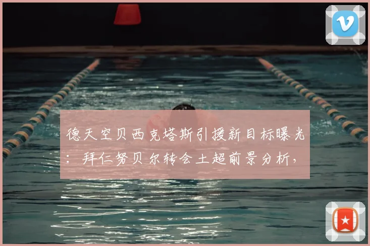 德天空贝西克塔斯引援新目标曝光：拜仁努贝尔转会土超前景分析，2026赛季门将位置或有变