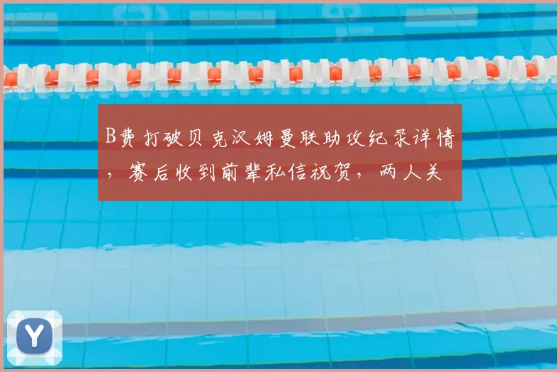 B费打破贝克汉姆曼联助攻纪录详情，赛后收到前辈私信祝贺，两人关系与队史排名引热议