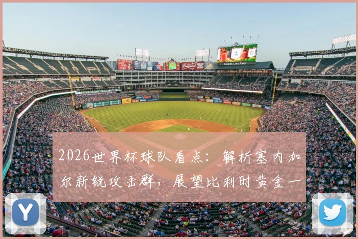 2026世界杯球队看点：解析塞内加尔新锐攻击群，展望比利时黄金一代最后征程