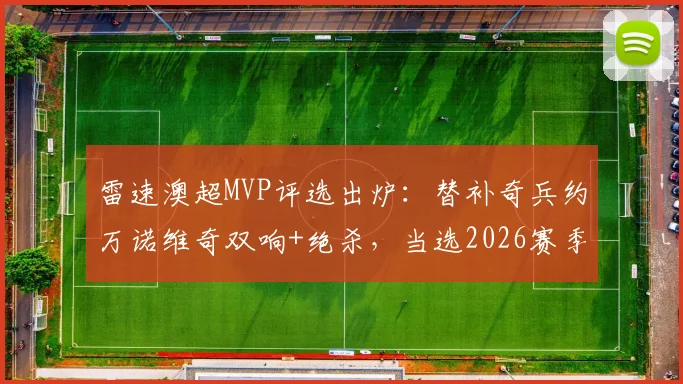 雷速澳超MVP评选出炉:替补奇兵约万诺维奇双响+绝杀,当选2026赛季第26轮最佳球员