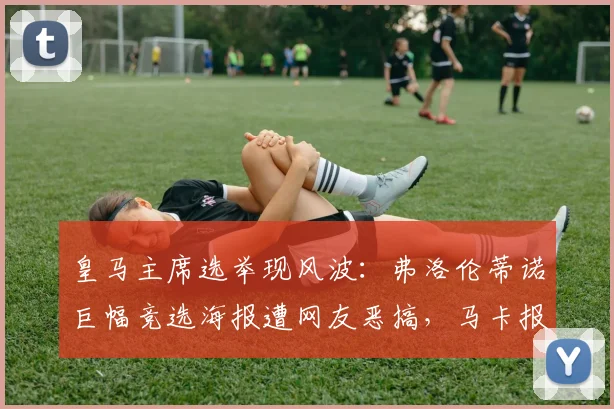 皇马主席选举现风波:弗洛伦蒂诺巨幅竞选海报遭网友恶搞,马卡报称本人与俱乐部均成嘲讽对象