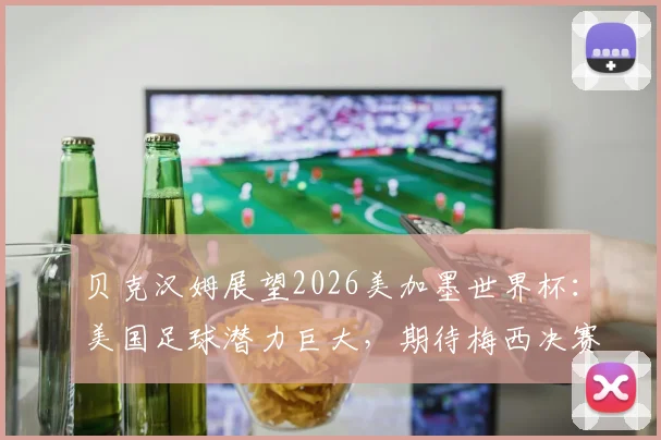 贝克汉姆展望2026美加墨世界杯:美国足球潜力巨大,期待梅西决赛巅峰发挥