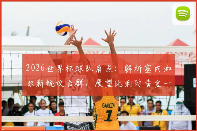 2026世界杯球队看点:解析塞内加尔新锐攻击群,展望比利时黄金一代最后征程