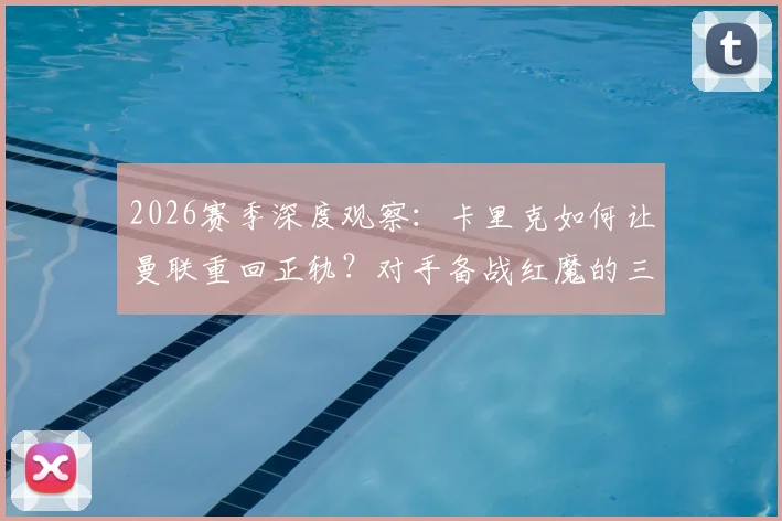 2026赛季深度观察：卡里克如何让曼联重回正轨？对手备战红魔的三大关键策略