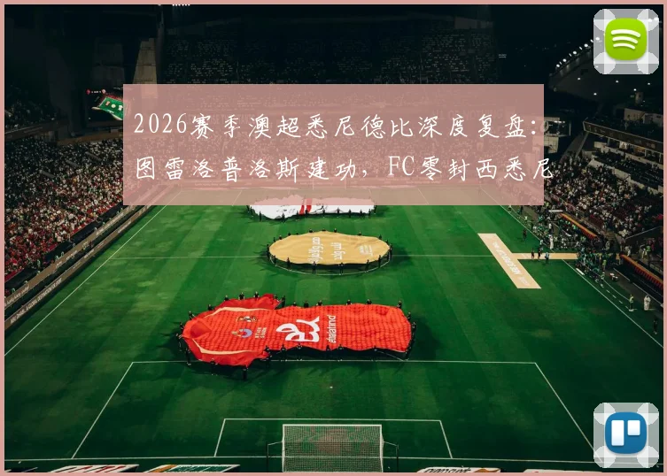 2026赛季澳超悉尼德比深度复盘:图雷洛普洛斯建功,FC零封西悉尼,三点解析制胜关键