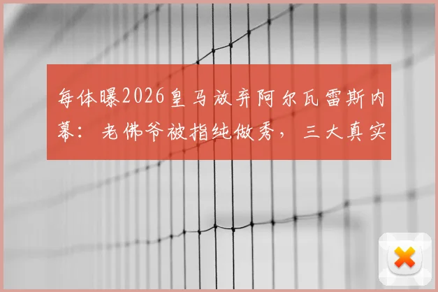 每体曝2026皇马放弃阿尔瓦雷斯内幕：老佛爷被指纯做秀，三大真实原因浮出水面