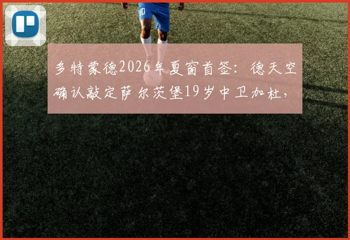 多特蒙德2026年夏窗首签：德天空确认敲定萨尔茨堡19岁中卫加杜，转会细节与球员深度解析