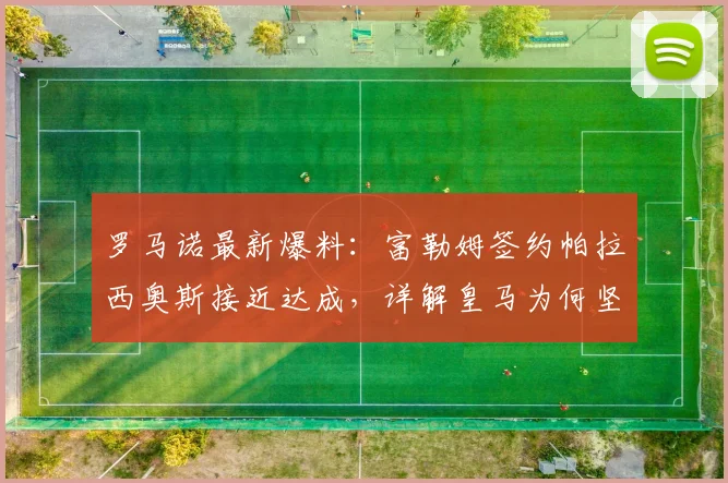 罗马诺最新爆料：富勒姆签约帕拉西奥斯接近达成，详解皇马为何坚持保留球员未来条款