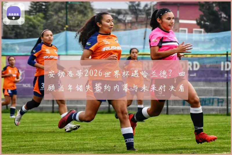 安切洛蒂2026世界杯遇哈兰德？回顾当年错失签约内幕与未来对决看点