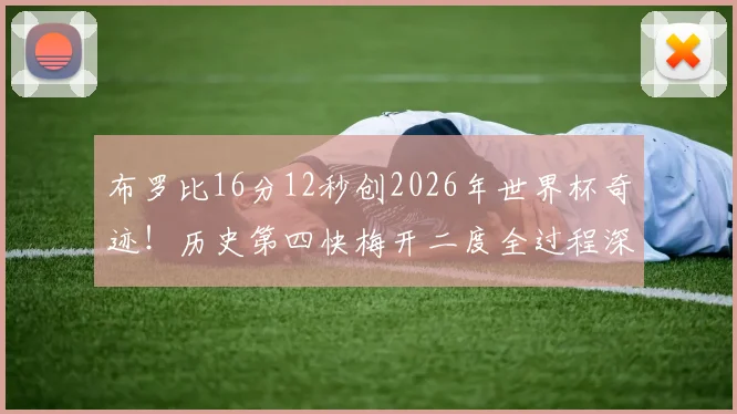 布罗比16分12秒创2026年世界杯奇迹！历史第四快梅开二度全过程深度回顾