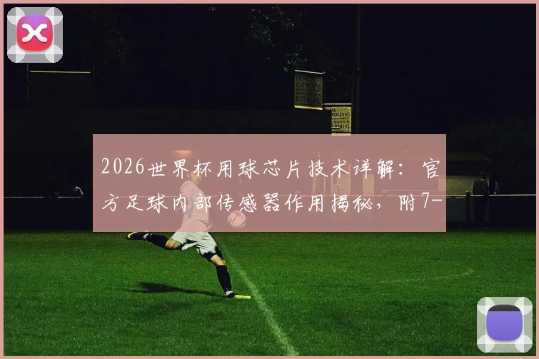 2026世界杯用球芯片技术详解：官方足球内部传感器作用揭秘，附7-1等历史经典大比分赛事回顾